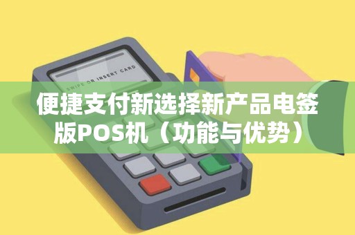 便捷支付新选择新产品电签版POS机（功能与优势）