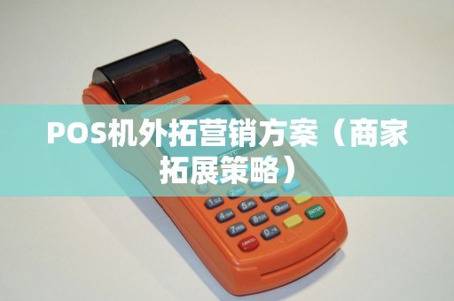 POS机外拓营销方案（商家拓展策略）