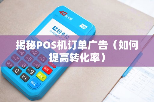 揭秘POS机订单广告（如何提高转化率）