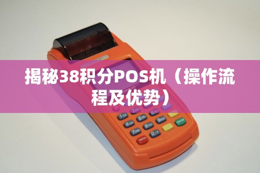 揭秘38积分POS机（操作流程及优势）