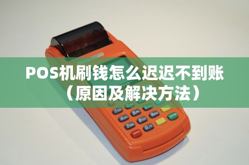 POS机刷钱怎么迟迟不到账（原因及解决方法）