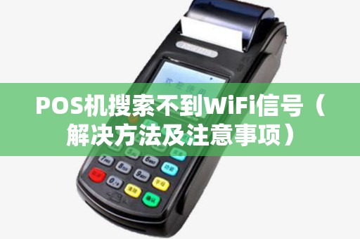 POS机搜索不到WiFi信号（解决方法及注意事项）