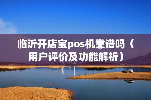 临沂开店宝pos机靠谱吗（用户评价及功能解析）