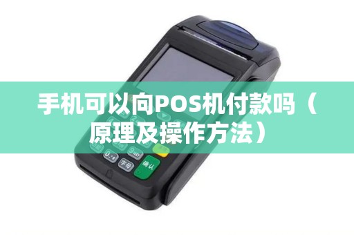 手机可以向POS机付款吗（原理及操作方法）