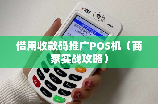 借用收款码推广POS机（商家实战攻略）