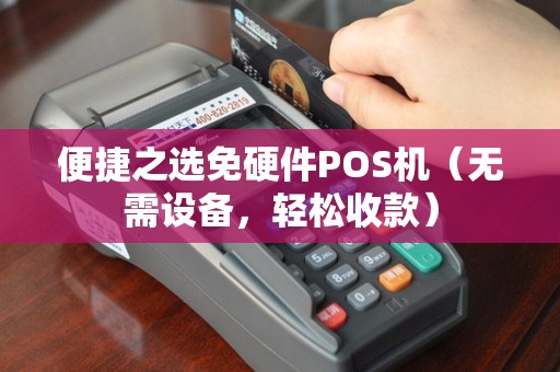 便捷之选免硬件POS机（无需设备，轻松收款）