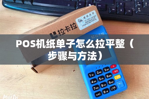 POS机纸单子怎么拉平整（步骤与方法）