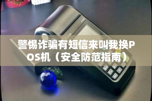 警惕诈骗有短信来叫我换POS机（安全防范指南）