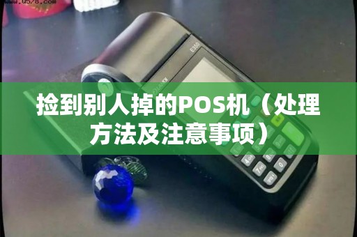 捡到别人掉的POS机（处理方法及注意事项）