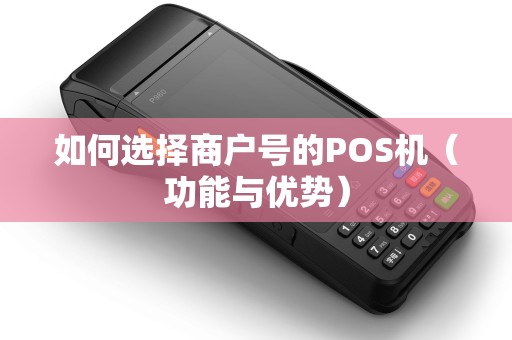 如何选择商户号的POS机（功能与优势）