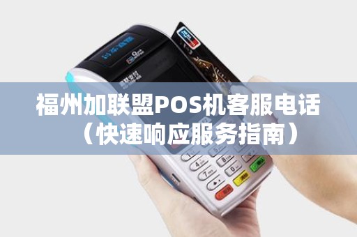 福州加联盟POS机客服电话（快速响应服务指南）