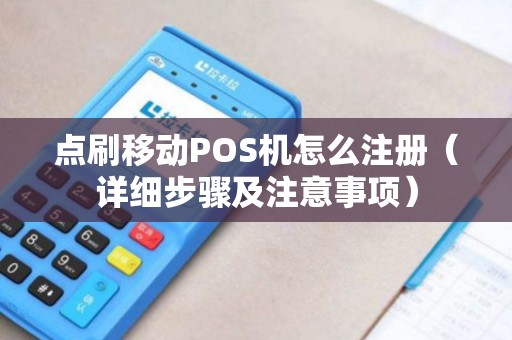 点刷移动POS机怎么注册（详细步骤及注意事项）