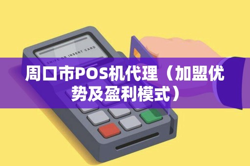 周口市POS机代理（加盟优势及盈利模式）