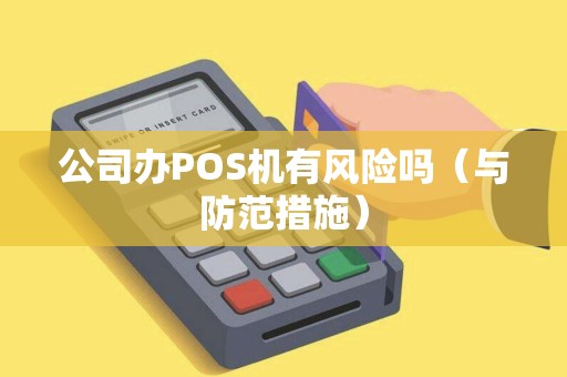 公司办POS机有风险吗（与防范措施）