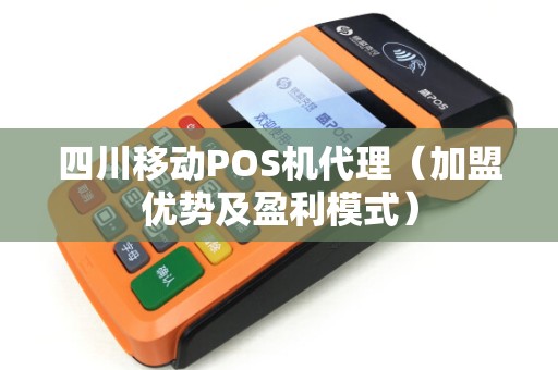 四川移动POS机代理（加盟优势及盈利模式）