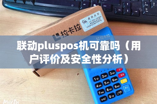 联动pluspos机可靠吗（用户评价及安全性分析）