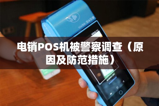电销POS机被警察调查（原因及防范措施）
