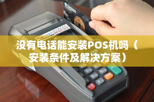 没有电话能安装POS机吗（安装条件及解决方案）