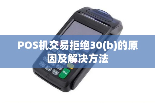 POS机交易拒绝30(b)的原因及解决方法