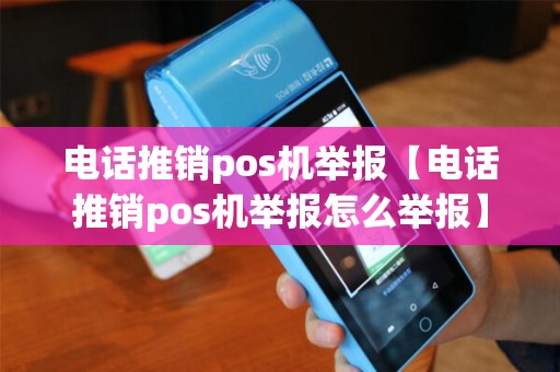 电话推销pos机举报【电话推销pos机举报怎么举报】