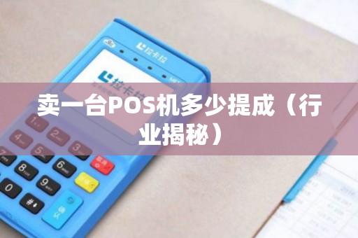 卖一台POS机多少提成（行业揭秘）