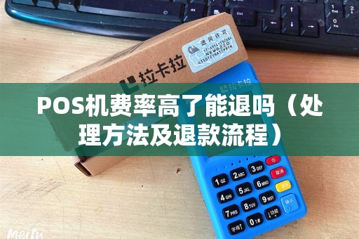POS机费率高了能退吗（处理方法及退款流程）