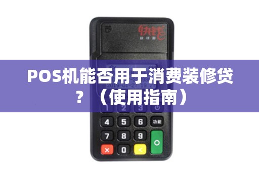 POS机能否用于消费装修贷？（使用指南）