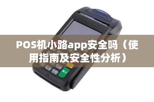 POS机小路app安全吗（使用指南及安全性分析）