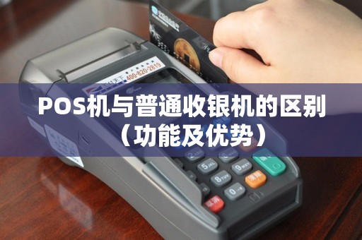 POS机与普通收银机的区别（功能及优势）