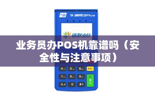 业务员办POS机靠谱吗（安全性与注意事项）