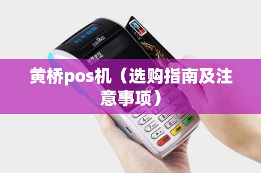 黄桥pos机（选购指南及注意事项）