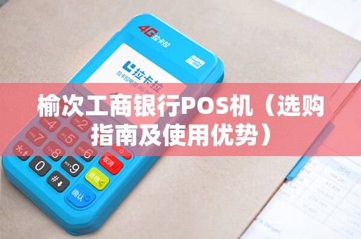 榆次工商银行POS机（选购指南及使用优势）