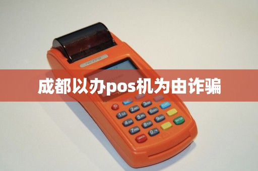 成都以办pos机为由诈骗