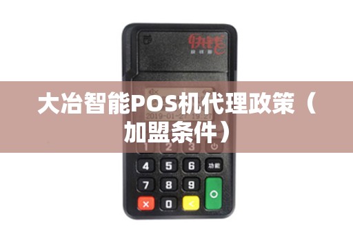大冶智能POS机代理政策（加盟条件）