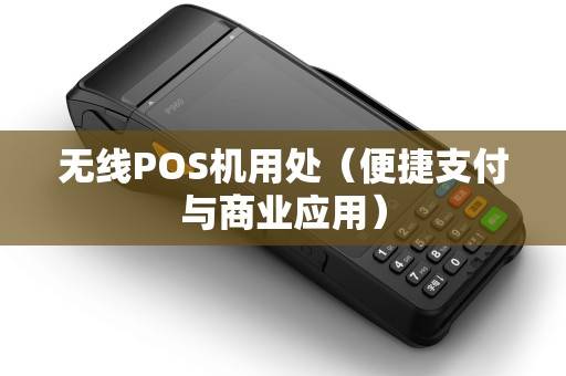 无线POS机用处（便捷支付与商业应用）