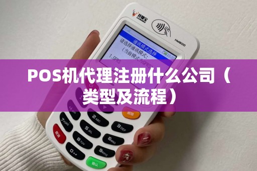 POS机代理注册什么公司（类型及流程）