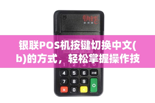 银联POS机按键切换中文(b)的方式，轻松掌握操作技巧