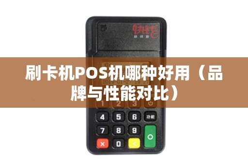 刷卡机POS机哪种好用（品牌与性能对比）