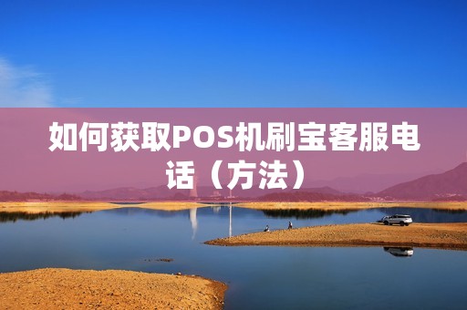 如何获取POS机刷宝客服电话（方法）