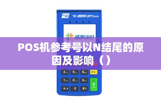 POS机参考号以N结尾的原因及影响（）