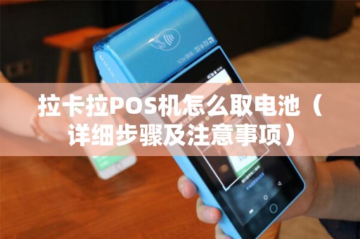 拉卡拉POS机怎么取电池（详细步骤及注意事项）