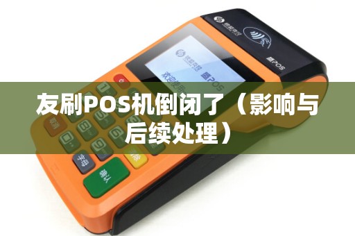 友刷POS机倒闭了（影响与后续处理）