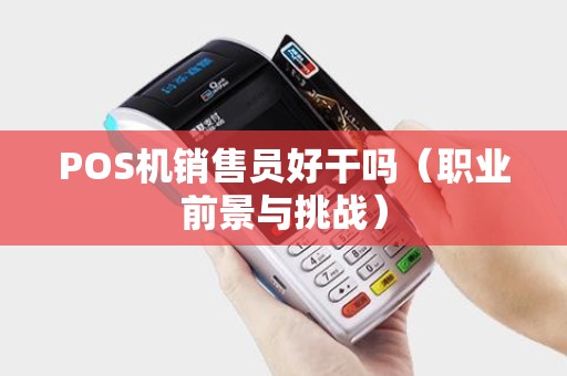 POS机销售员好干吗（职业前景与挑战）