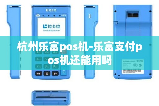 杭州乐富pos机-乐富支付pos机还能用吗