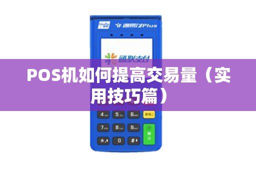 POS机如何提高交易量（实用技巧篇）