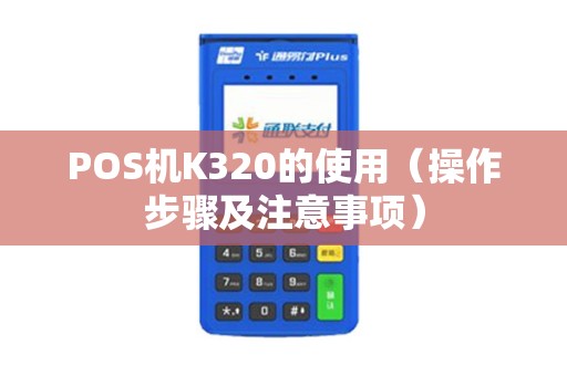 POS机K320的使用（操作步骤及注意事项）