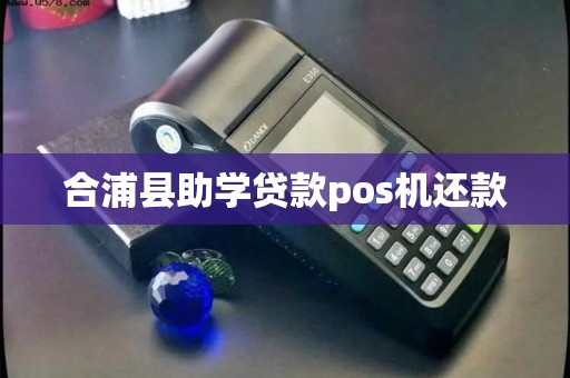合浦县助学贷款pos机还款