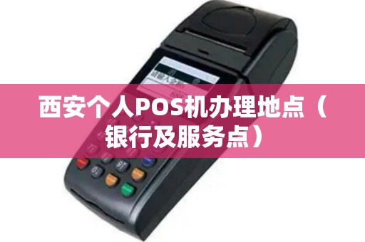 西安个人POS机办理地点（银行及服务点）