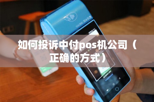 如何投诉中付pos机公司（正确的方式）