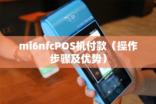 mi6nfcPOS机付款（操作步骤及优势）